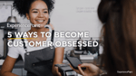 5 Ways to Become Customer Obsessed